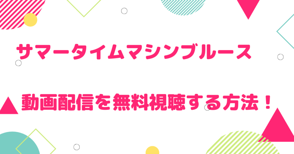 サマータイムマシンブルースの配信動画を無料視聴する方法は Pandoraも こじろん堂